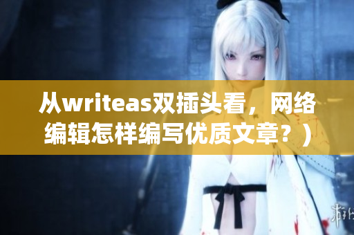 从writeas双插头看，网络编辑怎样编写优质文章？)
