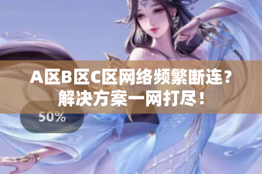 A区B区C区网络频繁断连？解决方案一网打尽！