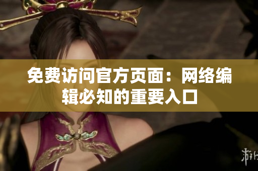 免费访问官方页面：网络编辑必知的重要入口