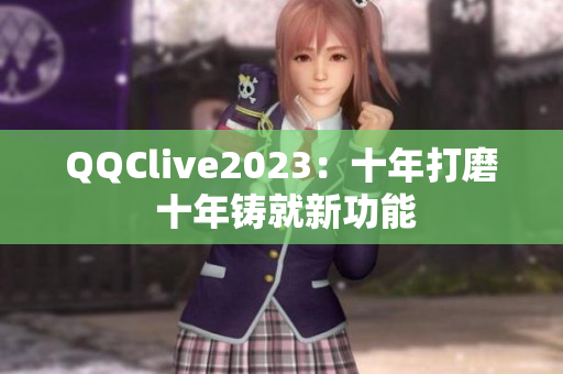 QQClive2023：十年打磨 十年铸就新功能