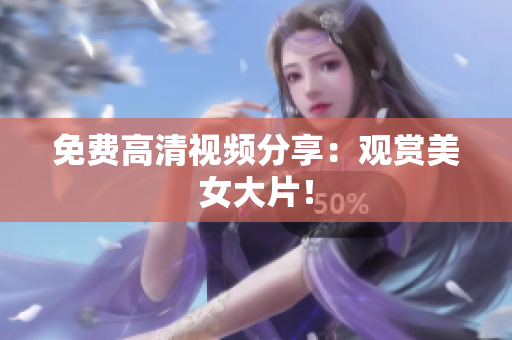 免费高清视频分享：观赏美女大片！