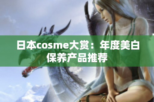 日本cosme大赏：年度美白保养产品推荐