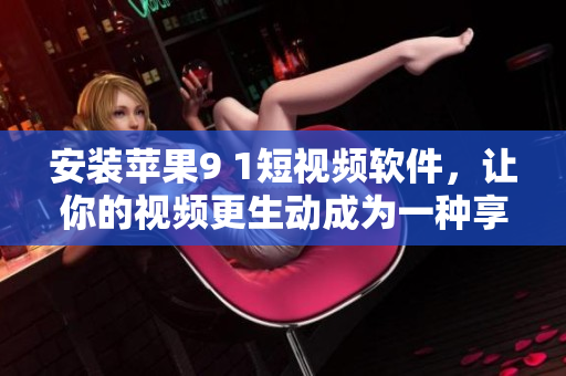 安装苹果9 1短视频软件，让你的视频更生动成为一种享受
