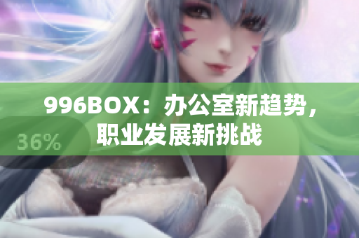 996BOX：办公室新趋势，职业发展新挑战