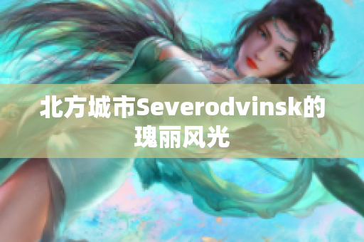 北方城市Severodvinsk的瑰丽风光