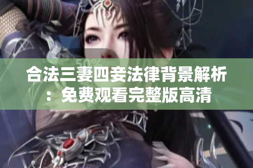 合法三妻四妾法律背景解析：免费观看完整版高清