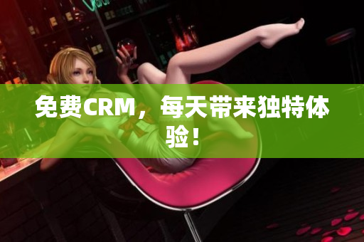 免费CRM，每天带来独特体验！