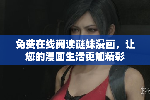 免费在线阅读谜妹漫画，让您的漫画生活更加精彩