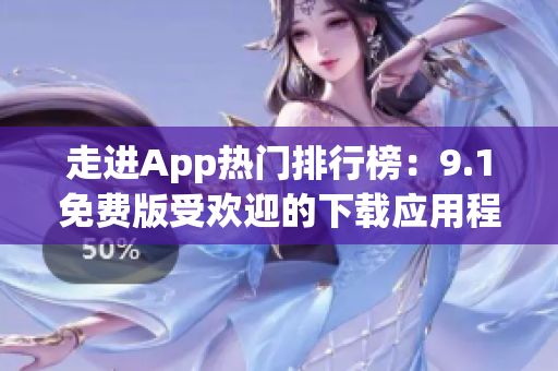 走进App热门排行榜：9.1免费版受欢迎的下载应用程序