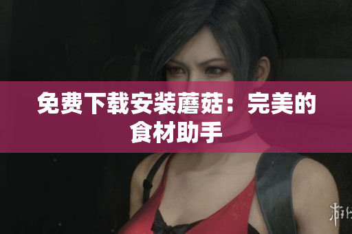 免费下载安装蘑菇：完美的食材助手