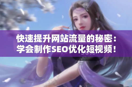 快速提升网站流量的秘密：学会制作SEO优化短视频！