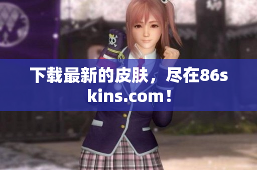 下载最新的皮肤，尽在86skins.com！