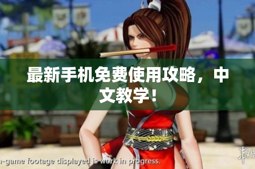 最新手机免费使用攻略，中文教学！