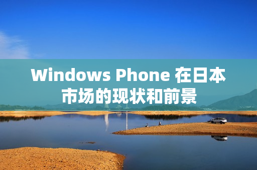 Windows Phone 在日本市场的现状和前景