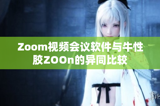 Zoom视频会议软件与牛性胶ZOOn的异同比较