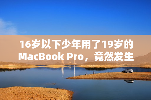 16岁以下少年用了19岁的MacBook Pro，竟然发生了这件事情！