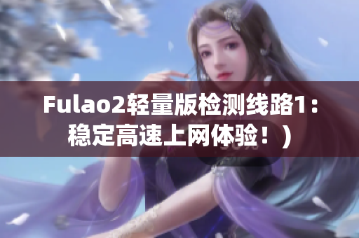 Fulao2轻量版检测线路1：稳定高速上网体验！)