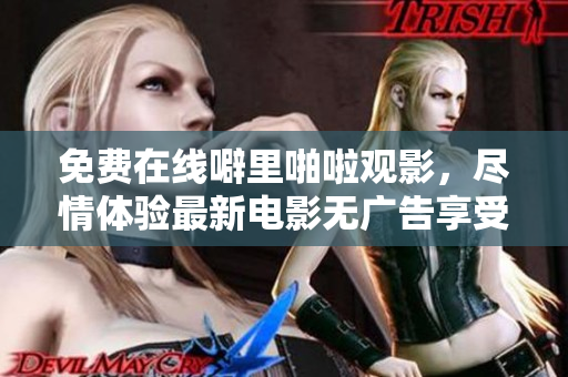 免费在线噼里啪啦观影，尽情体验最新电影无广告享受