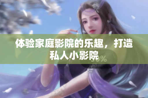 体验家庭影院的乐趣，打造私人小影院