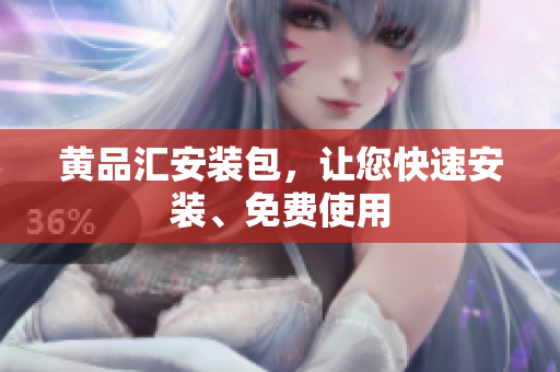黄品汇安装包，让您快速安装、免费使用