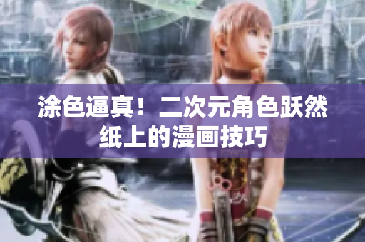 涂色逼真！二次元角色跃然纸上的漫画技巧