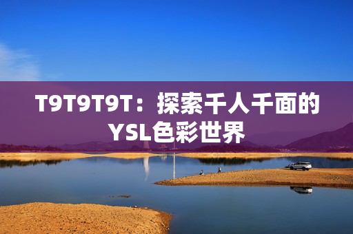 T9T9T9T：探索千人千面的YSL色彩世界