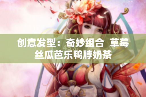 创意发型：奇妙组合  草莓丝瓜芭乐鸭脖奶茶