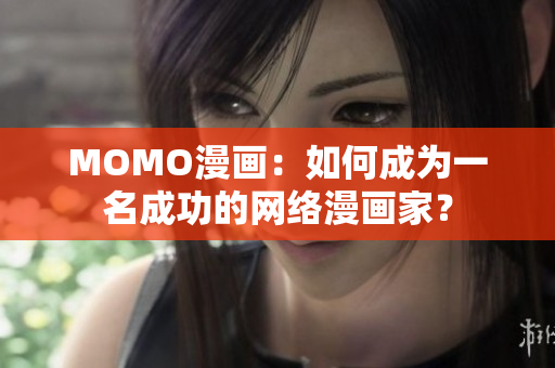 MOMO漫画：如何成为一名成功的网络漫画家？