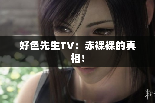 好色先生TV：赤裸裸的真相！