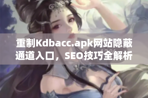 重制Kdbacc.apk网站隐蔽通道入口，SEO技巧全解析