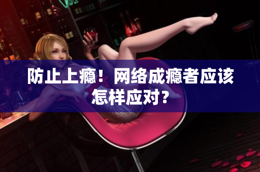 防止上瘾！网络成瘾者应该怎样应对？