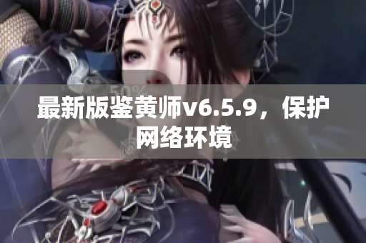 最新版鉴黄师v6.5.9，保护网络环境