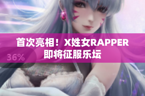 首次亮相！X姓女RAPPER即将征服乐坛
