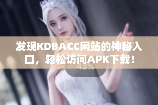 发现KDBACC网站的神秘入口，轻松访问APK下载！