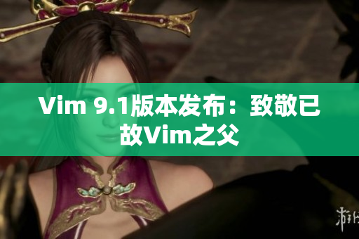 Vim 9.1版本发布：致敬已故Vim之父