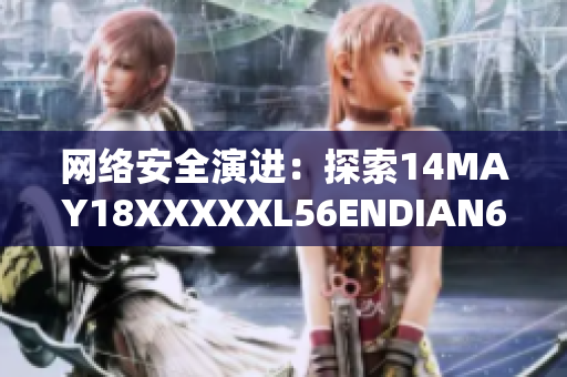 网络安全演进：探索14MAY18XXXXXL56ENDIAN60的影响