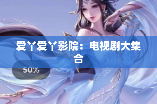 爱丫爱丫影院：电视剧大集合