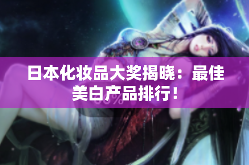 日本化妆品大奖揭晓：最佳美白产品排行！