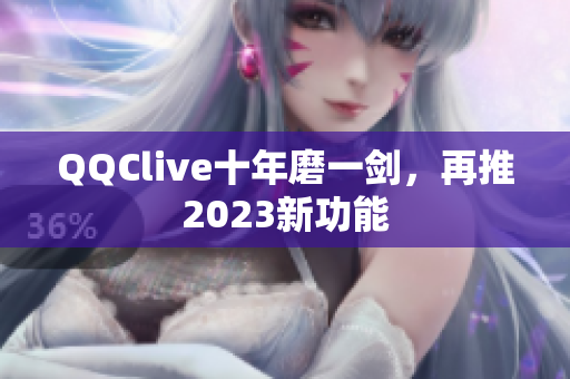 QQClive十年磨一剑，再推2023新功能