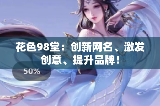 花色98堂：创新网名、激发创意、提升品牌！
