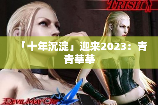 「十年沉淀」迎来2023：青青莘莘