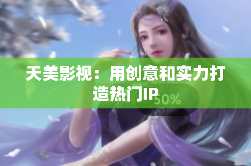天美影视：用创意和实力打造热门IP
