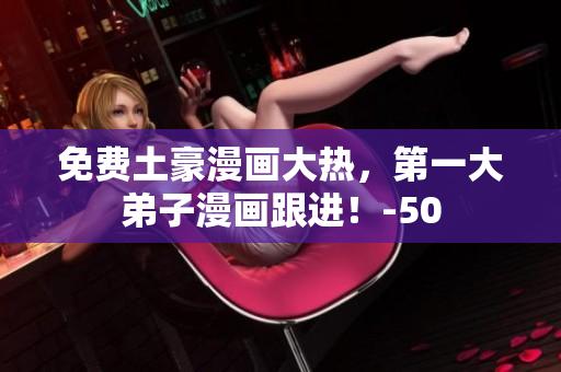 免费土豪漫画大热，第一大弟子漫画跟进！-50