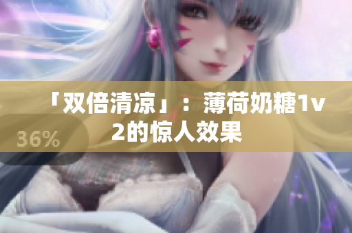 「双倍清凉」：薄荷奶糖1v2的惊人效果