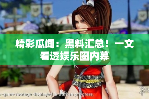 精彩瓜闻：黑料汇总！一文看透娱乐圈内幕