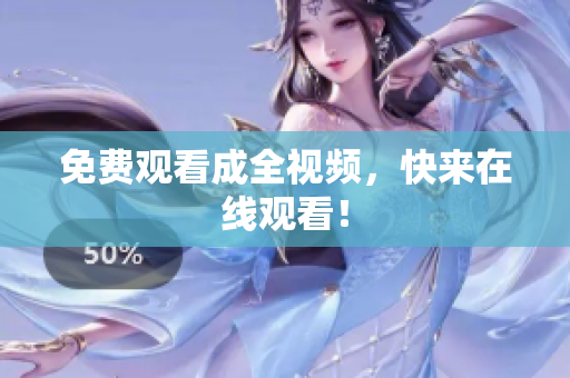 免费观看成全视频，快来在线观看！