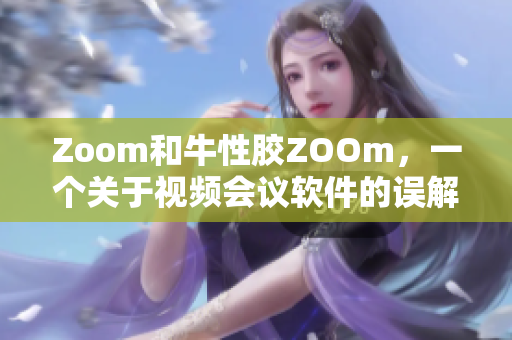 Zoom和牛性胶ZOOm，一个关于视频会议软件的误解