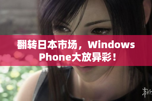 翻转日本市场，Windows Phone大放异彩！