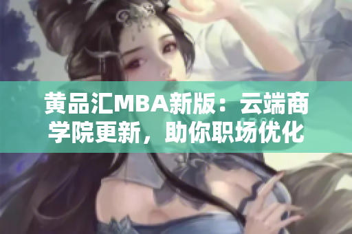 黄品汇MBA新版：云端商学院更新，助你职场优化