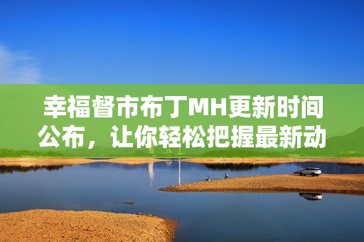 幸福督市布丁MH更新时间公布，让你轻松把握最新动态！